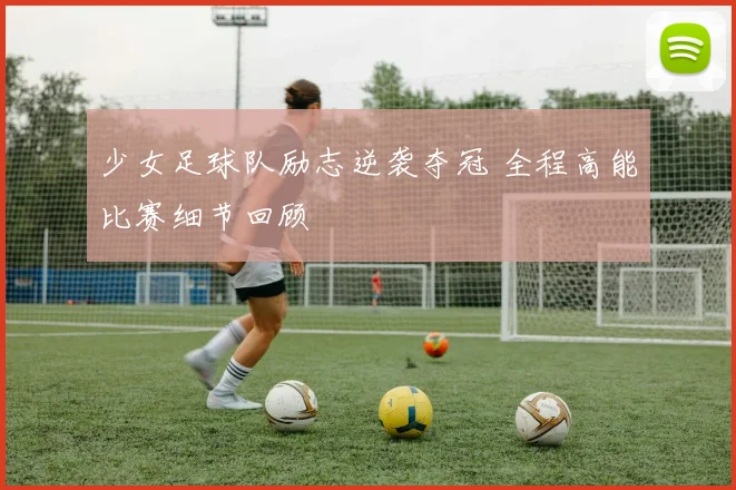 少女足球队励志逆袭夺冠 全程高能比赛细节回顾