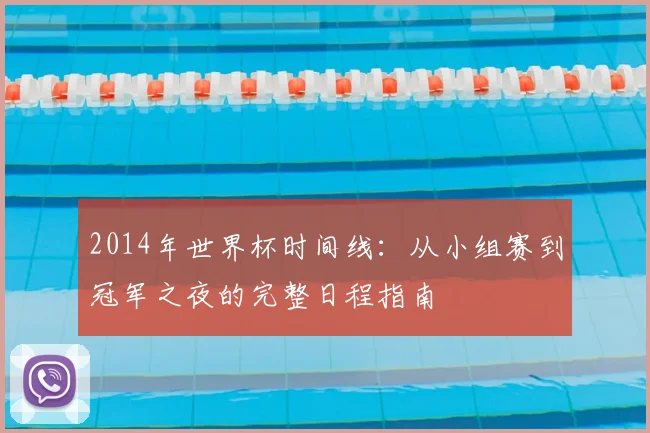 2014年世界杯时间线：从小组赛到冠军之夜的完整日程指南
