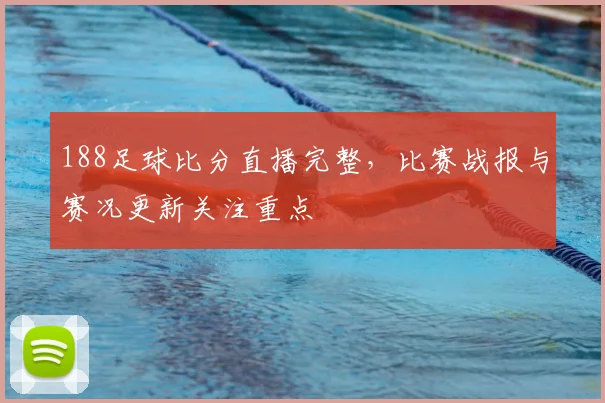 188足球比分直播完整，比赛战报与赛况更新关注重点