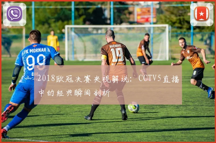 2018欧冠决赛央视解说：CCTV5直播中的经典瞬间剖析