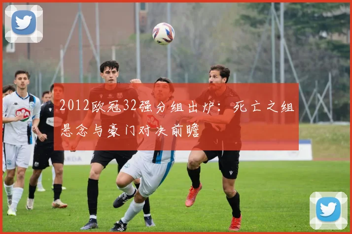 2012欧冠32强分组出炉：死亡之组悬念与豪门对决前瞻