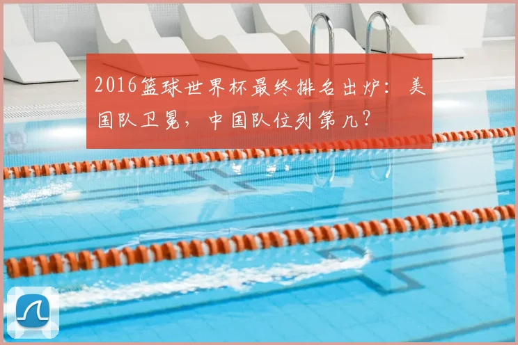 2016篮球世界杯最终排名出炉：美国队卫冕，中国队位列第几？
